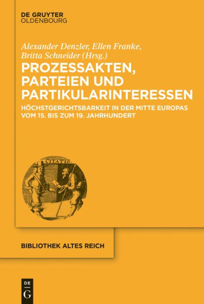 Prozessakten, Parteien, Partikularinteressen: Höchstgerichtsbarkeit der Mitte Europas vom 15. bis 19. Jahrhundert