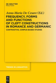 Title: Frequency, Forms and Functions of Cleft Constructions in Romance and Germanic: Contrastive, Corpus-Based Studies / Edition 1, Author: Anna-Maria De Cesare