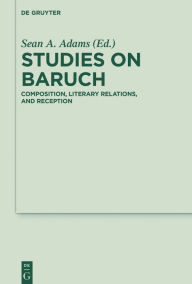 Title: Studies on Baruch: Composition, Literary Relations, and Reception, Author: Sean A. Adams