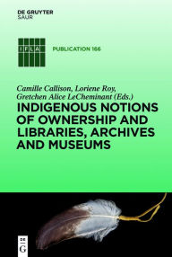 Title: Indigenous Notions of Ownership and Libraries, Archives and Museums, Author: Camille Callison