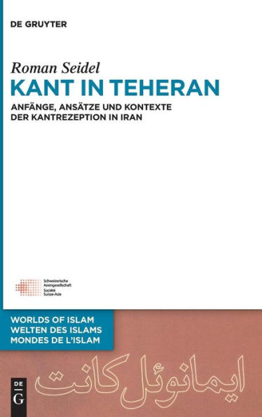 Kant in Teheran: Anfänge, Ansätze und Kontexte der Kantrezeption in Iran