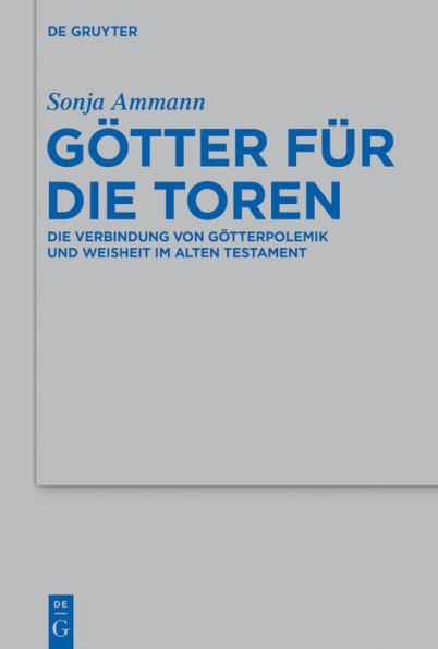 Götter für die Toren: Die Verbindung von Götterpolemik und Weisheit im Alten Testament