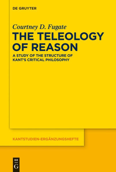 The Teleology of Reason: A Study of the Structure of Kant's Critical Philosophy