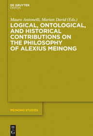 Title: Logical, Ontological, and Historical Contributions on the Philosophy of Alexius Meinong, Author: Mauro Antonelli