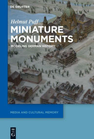 Title: Miniature Monuments: Modeling German History, Author: Helmut Puff