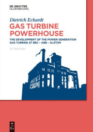 Title: Gas Turbine Powerhouse: The Development of the Power Generation Gas Turbine at BBC - ABB - Alstom, Author: Dietrich Eckardt