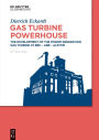 Gas Turbine Powerhouse: The Development of the Power Generation Gas Turbine at BBC - ABB - Alstom