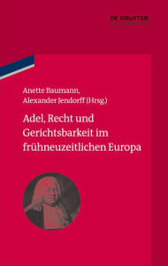 Title: Adel, Recht und Gerichtsbarkeit im frühneuzeitlichen Europa, Author: Anette Baumann