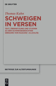 Title: Schweigen in Versen: Text, #x000DC;bersetzung und Studien zu den Schweigegedichten Gregors von Nazianz (II,1,34A/B), Author: Thomas Kuhn