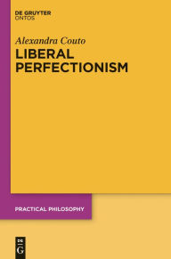 Title: Liberal Perfectionism: The Reasons that Goodness Gives, Author: Alexandra Couto