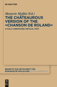 Title: The Châteauroux Version of the «Chanson de Roland»: A Fully Annotated Critical Text, Author: Marjorie Moffat