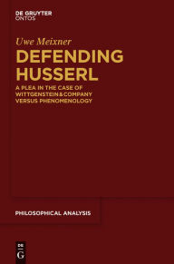 Title: Defending Husserl: A Plea in the Case of Wittgenstein & Company versus Phenomenology, Author: Uwe Meixner