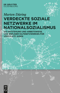 Title: Verdeckte soziale Netzwerke im Nationalsozialismus: Die Entstehung und Arbeitsweise von Berliner Hilfsnetzwerken für verfolgte Juden, Author: Marten Düring