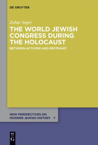 Title: The World Jewish Congress during the Holocaust: Between Activism and Restraint, Author: Zohar Segev