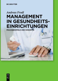 Title: Management in Gesundheitseinrichtungen: Praxisbeispiele und Konzepte, Author: Andreas Frodl