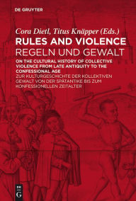 Title: Rules and Violence / Regeln und Gewalt: On the Cultural History of Collective Violence from Late Antiquity to the Confessional Age / Zur Kulturgeschichte der kollektiven Gewalt von der Spätantike bis zum konfessionellen Zeitalter, Author: Cora Dietl