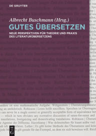 Title: Gutes Übersetzen: Neue Perspektiven für Theorie und Praxis des Literaturübersetzens, Author: Albrecht Buschmann