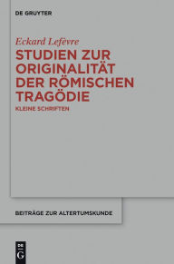 Title: Studien zur Originalität der römischen Tragödie: Kleine Schriften, Author: Eckard Lefèvre