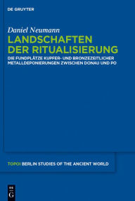 Title: Landschaften der Ritualisierung: Die Fundplätze kupfer- und bronzezeitlicher Metalldeponierungen zwischen Donau und Po, Author: Daniel Neumann