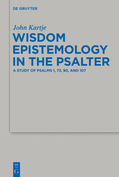 Wisdom Epistemology in the Psalter: A Study of Psalms 1, 73, 90, and 107