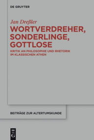 Title: Wortverdreher, Sonderlinge, Gottlose: Kritik an Philosophie und Rhetorik im klassischen Athen, Author: Jan Dreßler