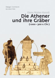Title: Die Athener und ihre Gräber (1000-300 v. Chr.), Author: Elena Walter-Karydi