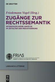 Title: Zugänge zur Rechtssemantik: Interdisziplinäre Ansätze im Zeitalter der Mediatisierung, Author: Friedemann Vogel