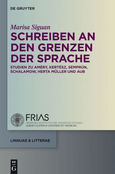 Schreiben an den Grenzen der Sprache: Studien zu Améry, Kertész, Semprún, Schalamow, Herta Müller und Aub