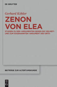 Title: Zenon von Elea: Studien zu den 'Argumenten gegen die Vielheit' und zum sogenannten 'Argument des Orts', Author: Gerhard Köhler