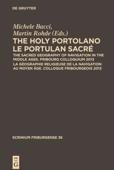 The Holy Portolano / Le Portulan sacré: The Sacred Geography of Navigation in the Middle Ages. Fribourg Colloquium 2013 / La géographie religieuse de la navigation au Moyen Âge. Colloque Fribourgeois 2013