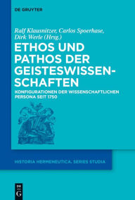 Title: Ethos und Pathos der Geisteswissenschaften: Konfigurationen der wissenschaftlichen Persona seit 1750, Author: Ralf Klausnitzer