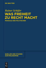 Title: Was Freiheit zu Recht macht: Manuale des Politischen, Author: Rainer Schäfer