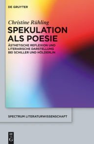 Title: Spekulation als Poesie: Ästhetische Reflexion und literarische Darstellung bei Schiller und Hölderlin, Author: Christine Rühling