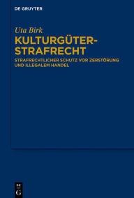 Title: Kulturgüterstrafrecht: Strafrechtlicher Schutz vor Zerstörung und illegalem Handel, Author: Uta Birk
