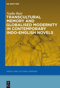 Title: Transcultural Memory and Globalised Modernity in Contemporary Indo-English Novels, Author: Nadia Butt