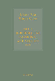 Title: Johann Rist / Martin Coler, Neue Hochheilige Passions-Andachten (1664): Kritische Ausgabe und Kommentar. Kritische Edition des Notentextes, Author: Johann Anselm Steiger