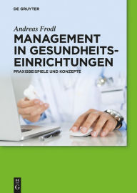 Title: Management in Gesundheitseinrichtungen: Praxisbeispiele und Konzepte, Author: Andreas Frodl