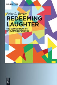 Title: Redeeming Laughter: The Comic Dimension of Human Experience, Author: Peter L. Berger