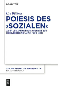 Title: Poiesis des ,Sozialen': Achim von Arnims frühe Poetik bis zur Heidelberger Romantik (1800-1808), Author: Urs Büttner