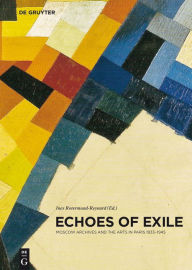 Title: Echoes of Exile: Moscow Archives and the Arts in Paris 1933-1945, Author: Ines Rotermund-Reynard