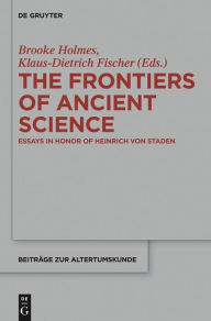 Title: The Frontiers of Ancient Science: Essays in Honor of Heinrich von Staden, Author: Brooke Holmes