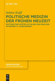 Title: Politische Medizin der Frühen Neuzeit: Die Figur des Arztes in Italien und England im frühen 17. Jahrhundert, Author: Sabine Kalff