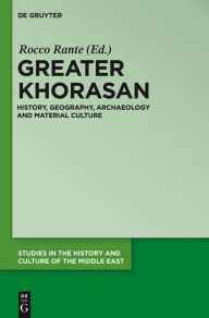 Title: Greater Khorasan: History, Geography, Archaeology and Material Culture, Author: Rocco Rante
