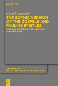 Title: The Gothic Version of the Gospels and Pauline Epistles: Cultural Background, Transmission and Character, Author: Carla Falluomini
