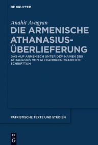 Title: Die armenische Athanasius-Überlieferung: Das auf Armenisch unter dem Namen des Athanasius von Alexandrien tradierte Schrifttum, Author: Anahit Avagyan