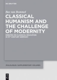 Title: Classical Humanism and the Challenge of Modernity: Debates on Classical Education in 19th-century Germany, Author: Bas van Bommel