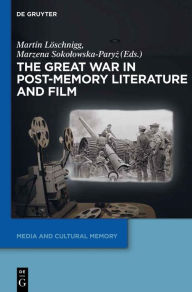 Title: The Great War in Post-Memory Literature and Film, Author: Martin Löschnigg