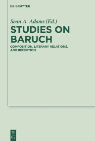 Title: Studies on Baruch: Composition, Literary Relations, and Reception, Author: Sean A. Adams