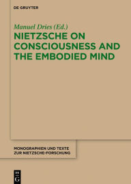 Title: Nietzsche on Consciousness and the Embodied Mind, Author: Manuel Dries