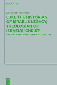 Title: Luke the Historian of Israel's Legacy, Theologian of Israel's 'Christ': A New Reading of the 'Gospel Acts' of Luke, Author: David Paul Moessner